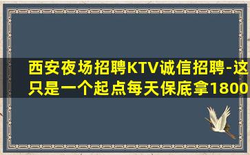 西安夜场招聘KTV诚信招聘-这只是一个起点每天保底拿1800